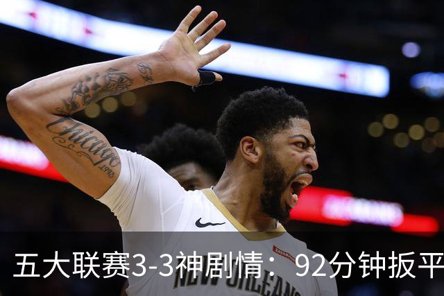 五大联赛3-3神剧情：92分钟扳平 95分钟遭准绝杀 100分钟读秒绝平